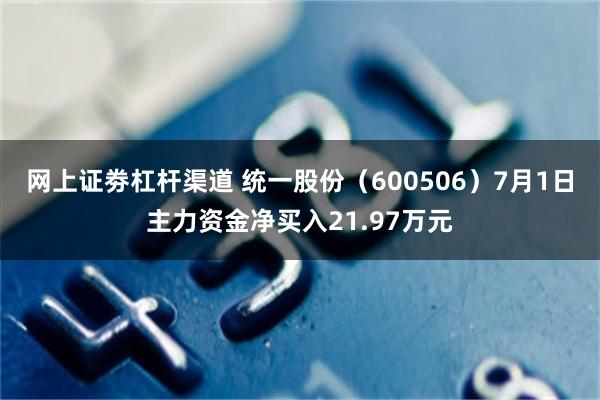 网上证劵杠杆渠道 统一股份（600506）7月1日主力资金净买入21.97万元