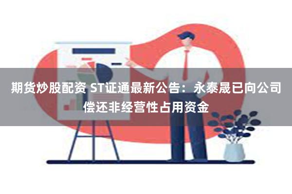 期货炒股配资 ST证通最新公告：永泰晟已向公司偿还非经营性占用资金