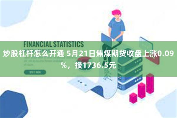 炒股杠杆怎么开通 5月21日焦煤期货收盘上涨0.09%，报1736.5元