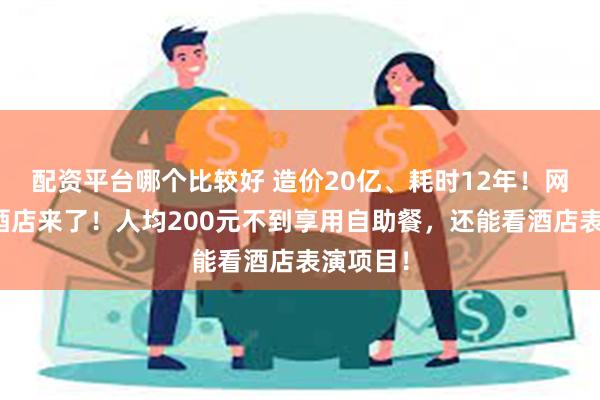 配资平台哪个比较好 造价20亿、耗时12年！网红深坑酒店来了！人均200元不到享用自助餐，还能看酒店表演项目！