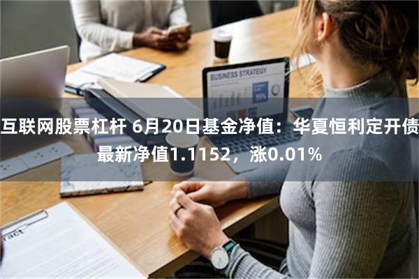 互联网股票杠杆 6月20日基金净值：华夏恒利定开债最新净值1.1152，涨0.01%