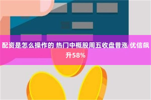 配资是怎么操作的 热门中概股周五收盘普涨 优信飙升58%