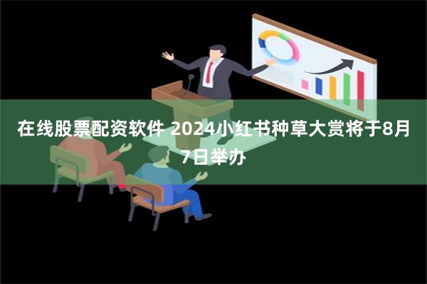 在线股票配资软件 2024小红书种草大赏将于8月7日举办