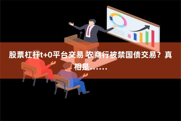 股票杠杆t+0平台交易 农商行被禁国债交易？真相是……