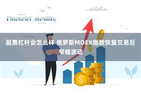 股票杠杆会怎么样 俄罗斯MOEX指数恢复交易后窄幅波动