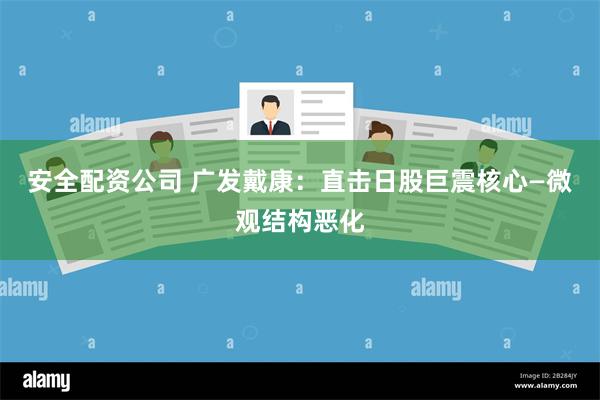 安全配资公司 广发戴康：直击日股巨震核心—微观结构恶化