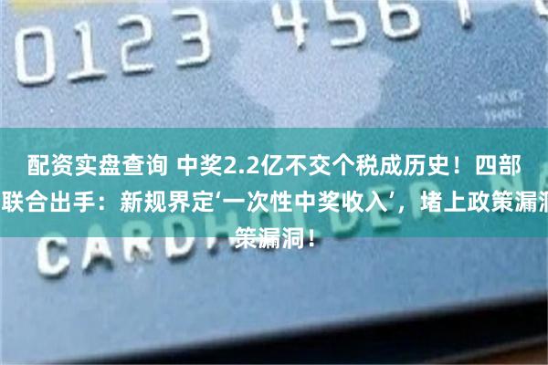 配资实盘查询 中奖2.2亿不交个税成历史！四部门联合出手：新规界定‘一次性中奖收入’，堵上政策漏洞！