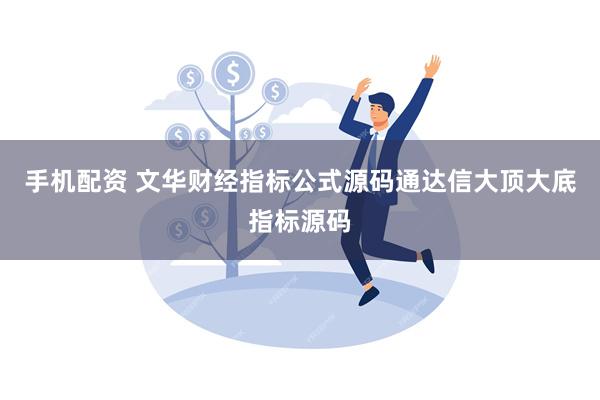 手机配资 文华财经指标公式源码通达信大顶大底指标源码