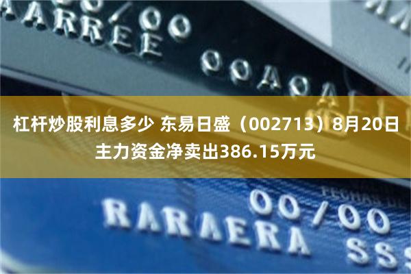 杠杆炒股利息多少 东易日盛（002713）8月20日主力资金净卖出386.15万元