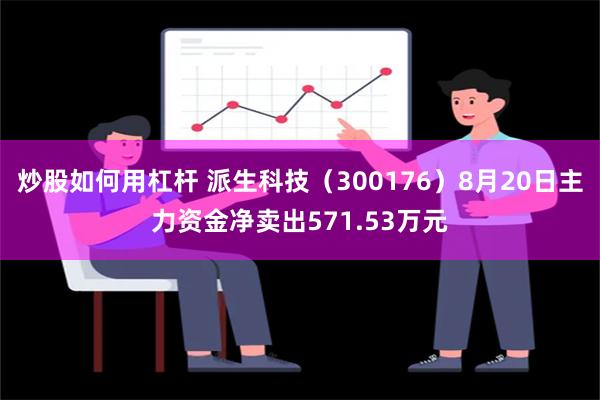 炒股如何用杠杆 派生科技（300176）8月20日主力资金净卖出571.53万元