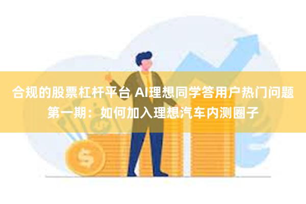 合规的股票杠杆平台 AI理想同学答用户热门问题第一期：如何加入理想汽车内测圈子