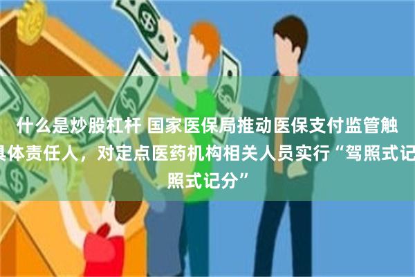 什么是炒股杠杆 国家医保局推动医保支付监管触及具体责任人，对