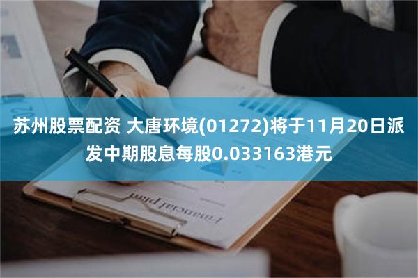 苏州股票配资 大唐环境(01272)将于11月20日派发中期股息每股0.033163港元